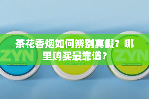 茶花香烟如何辨别真假？哪里购买最靠谱？